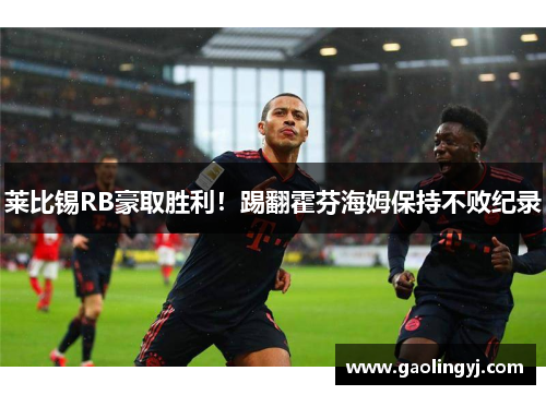 莱比锡RB豪取胜利！踢翻霍芬海姆保持不败纪录