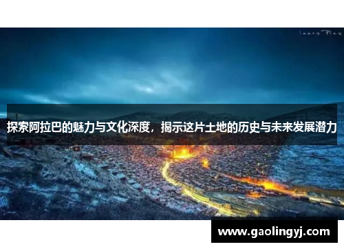 探索阿拉巴的魅力与文化深度,揭示这片土地的历史与未来发展潜力