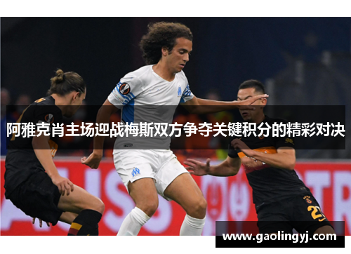 阿雅克肖主场迎战梅斯双方争夺关键积分的精彩对决