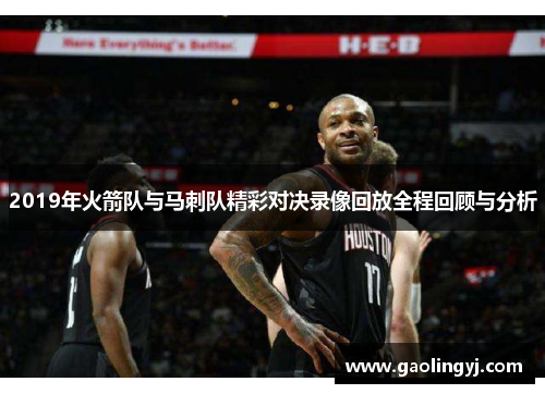 2019年火箭队与马刺队精彩对决录像回放全程回顾与分析