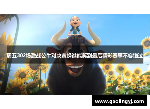 周五302场激战公牛对决黄蜂谁能笑到最后精彩赛事不容错过